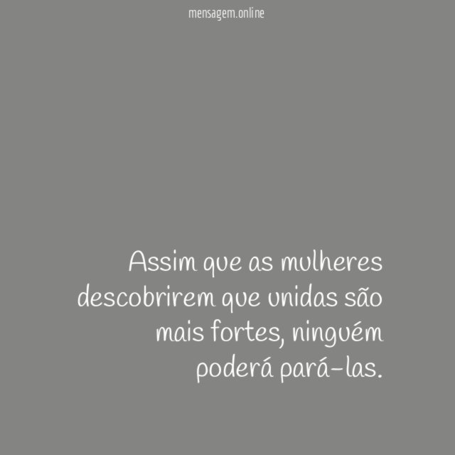 Assim que as mulheres descobrirem que unidas são mais fortes