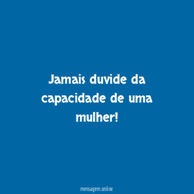 Jamais duvide da capacidade de uma mulher