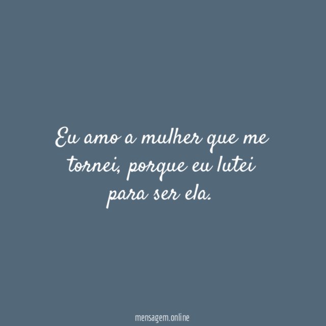 Eu amo a mulher que me tornei