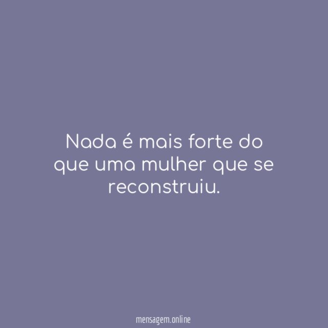 Nada é mais forte do que uma mulher que se reconstruiu