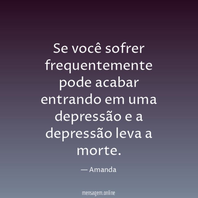 Se você sofrer frequentemente pode acabar entrando em