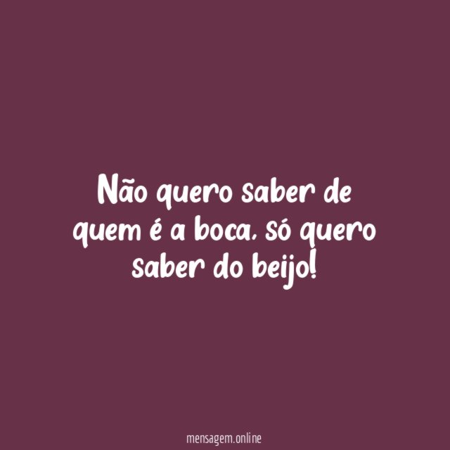 Não quero saber de quem é a boca