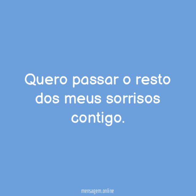 Quero passar o resto dos meus sorrisos contigo