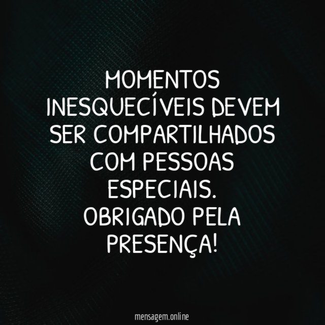 Momentos inesquecíveis devem ser compartilhados com pessoas especiais