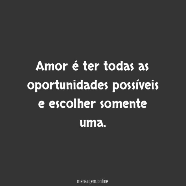 Amor é ter todas as oportunidades possíveis e escolher somente uma