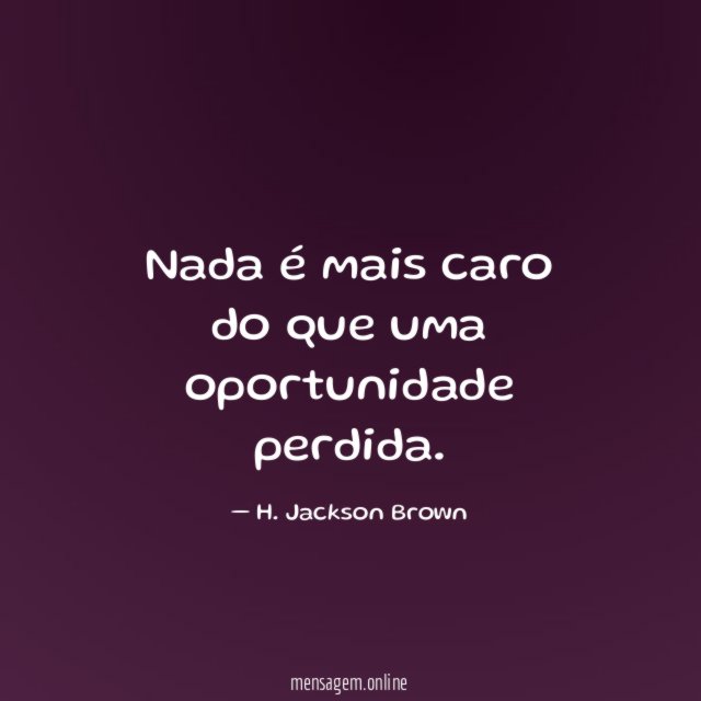 Nada é mais caro do que uma oportunidade perdida