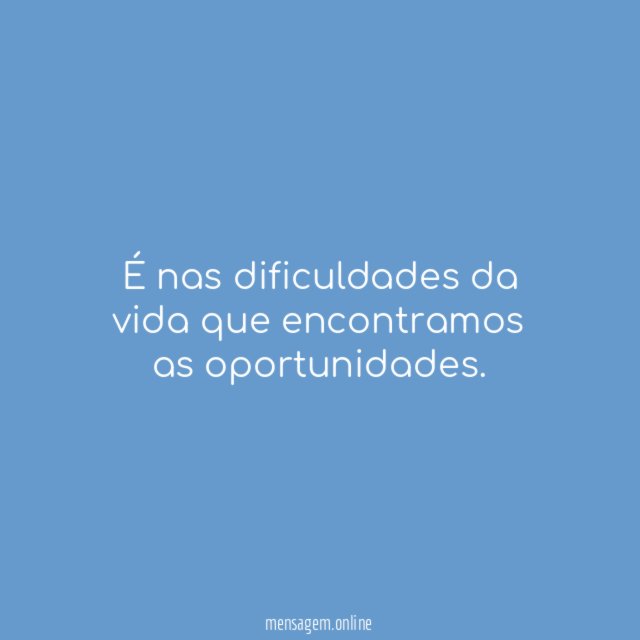 É nas dificuldades da vida que encontramos as oportunidades