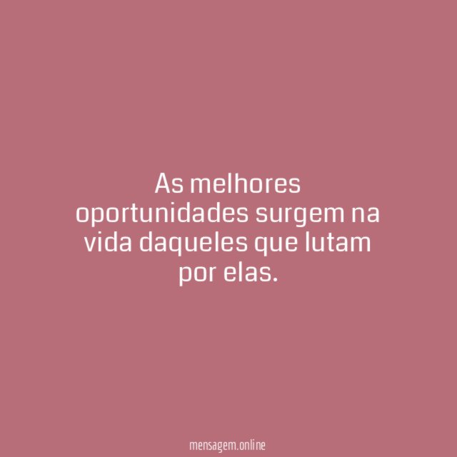 As melhores oportunidades surgem na vida daqueles que lutam por elas
