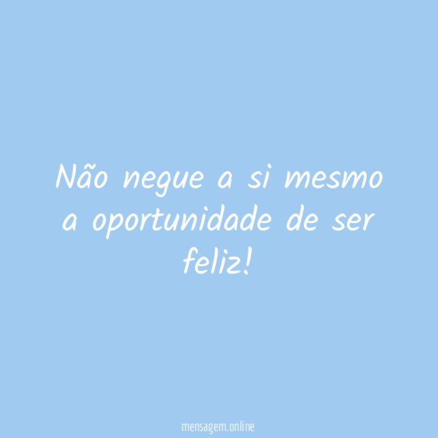 Não negue a si mesmo a oportunidade de ser feliz