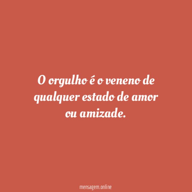 O orgulho é o veneno de qualquer estado de amor ou amizade