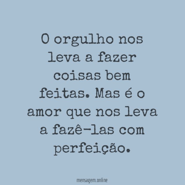 O orgulho nos leva a fazer coisas bem feitas