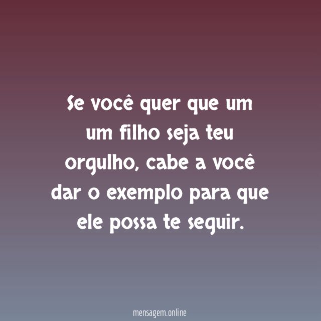 Se você quer que um um filho seja teu orgulho