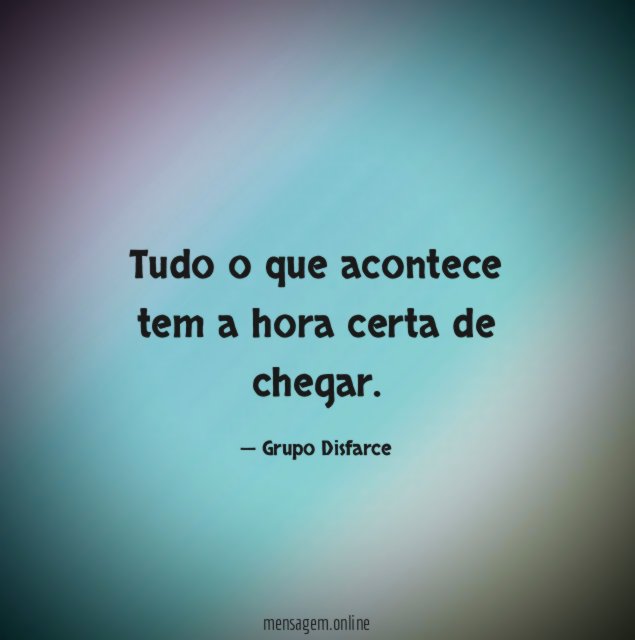 Tudo o que acontece tem a hora certa de chegar