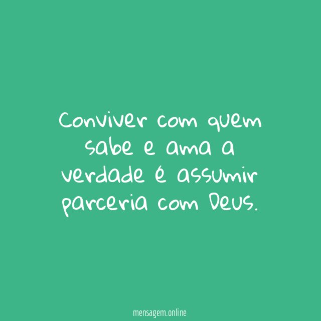 Conviver com quem sabe e ama a verdade é assumir parceria com Deus