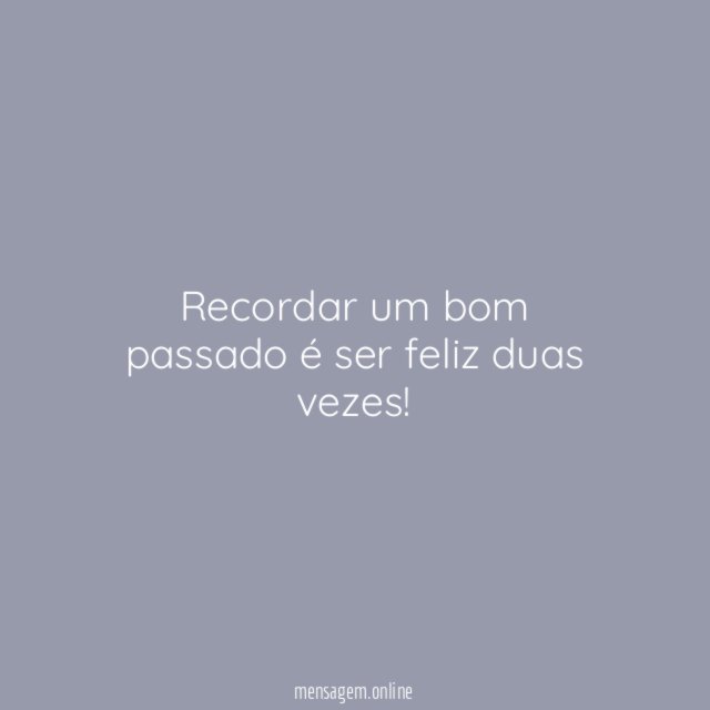 Recordar um bom passado é ser feliz duas vezes