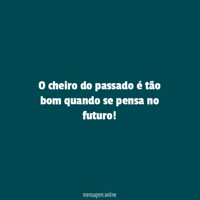 O cheiro do passado é tão bom quando se pensa no futuro