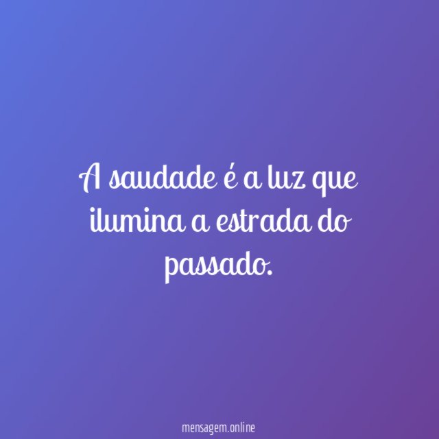A saudade é a luz que ilumina a estrada do passado