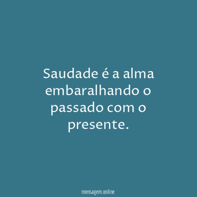Saudade é a alma embaralhando o passado com o presente
