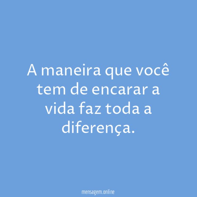 A maneira que você tem de encarar a