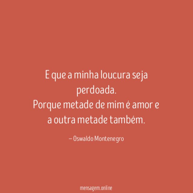 E que a minha loucura seja perdoada