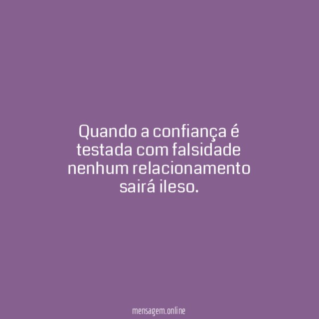 Quando a confiança é testada com falsidade nenhum relacionamento sairá ileso