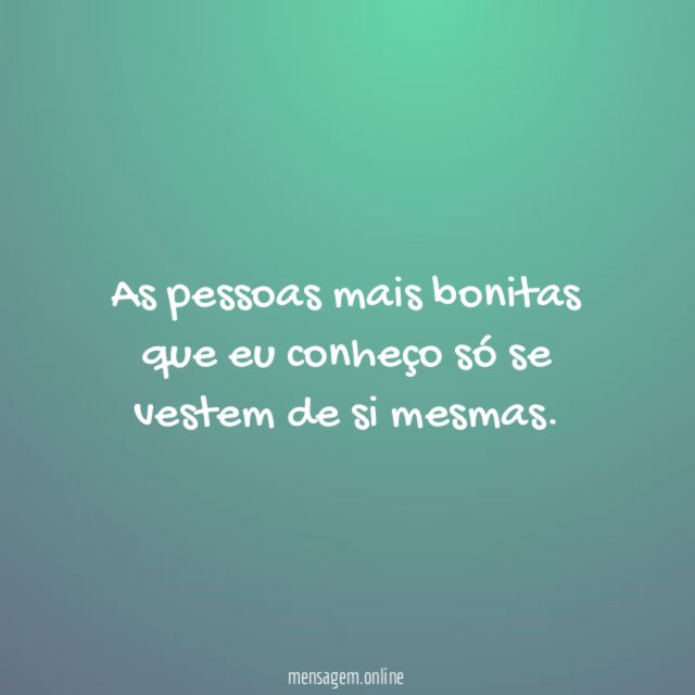 As pessoas mais bonitas que eu conheço só