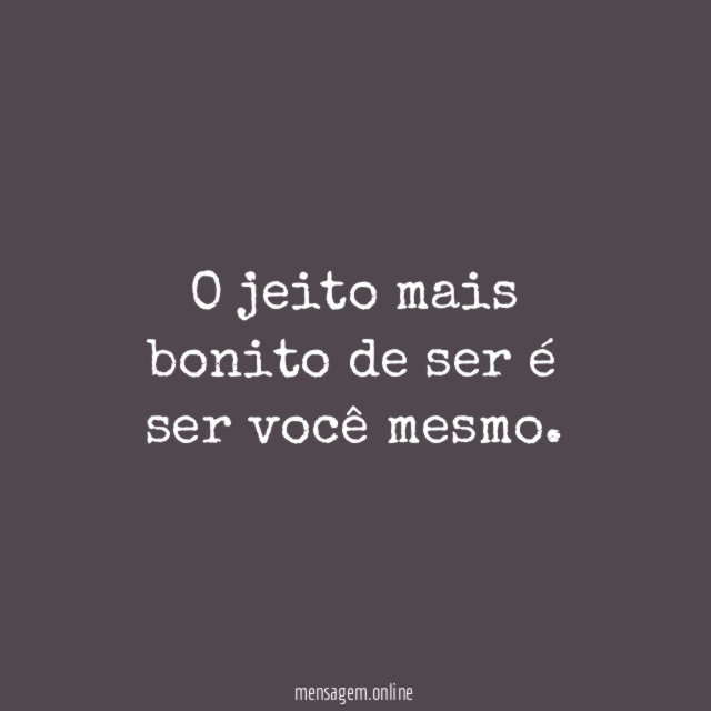 O jeito mais bonito de ser é ser você mesmo