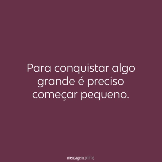 Para conquistar algo grande é preciso começar pequeno