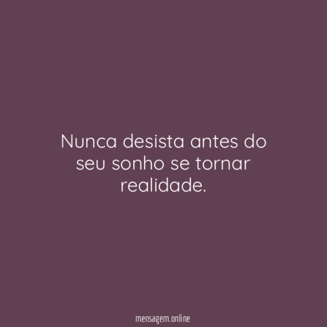 Nunca desista antes do seu sonho se tornar realidade