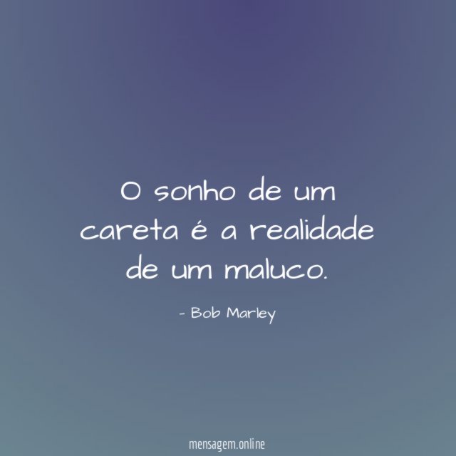 O sonho de um careta é a realidade de um maluco
