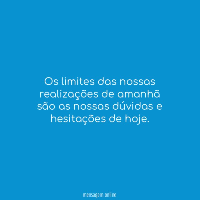 Os limites das nossas realizações de amanhã são