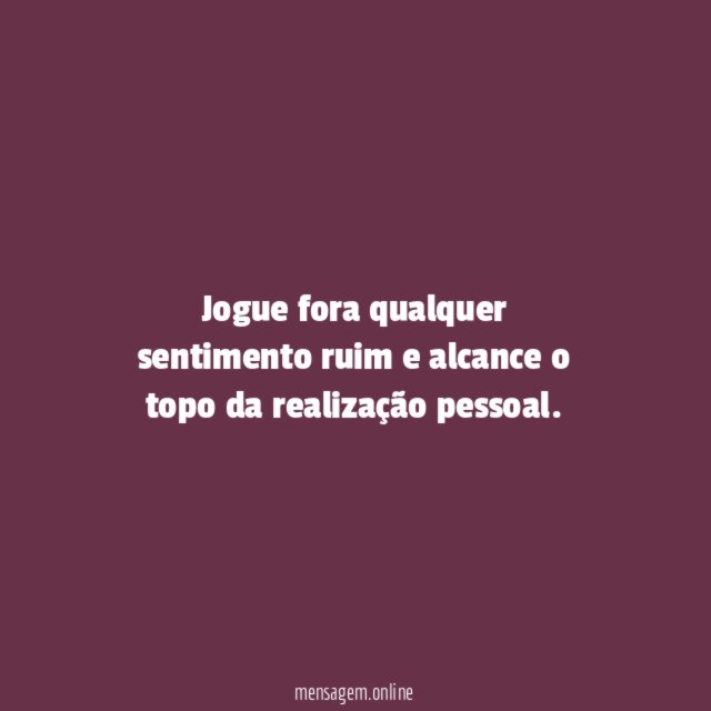 Jogue fora qualquer sentimento ruim e alcance