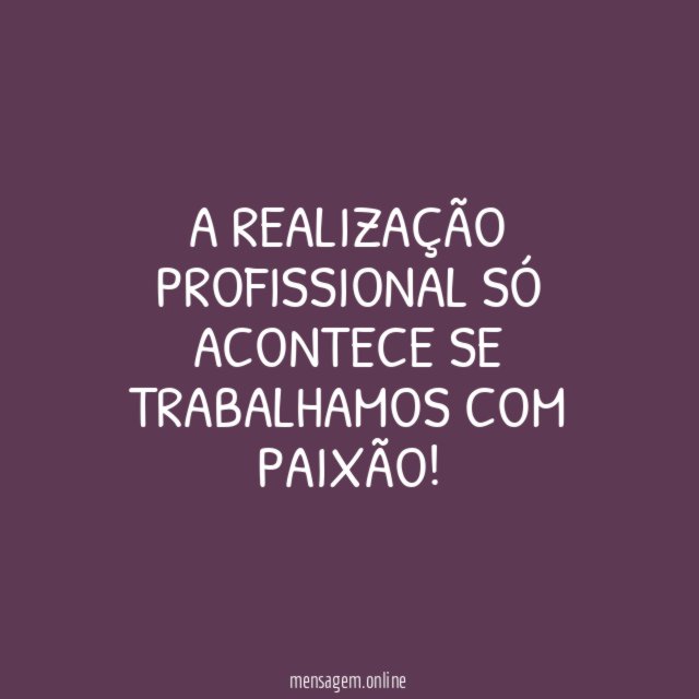 A realização profissional só acontece se trabalhamos com paixão