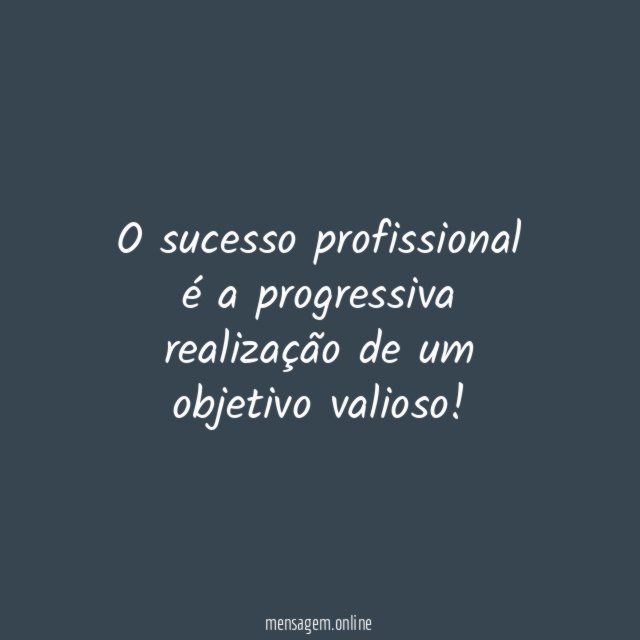 O sucesso profissional é a progressiva realização de um objetivo valioso