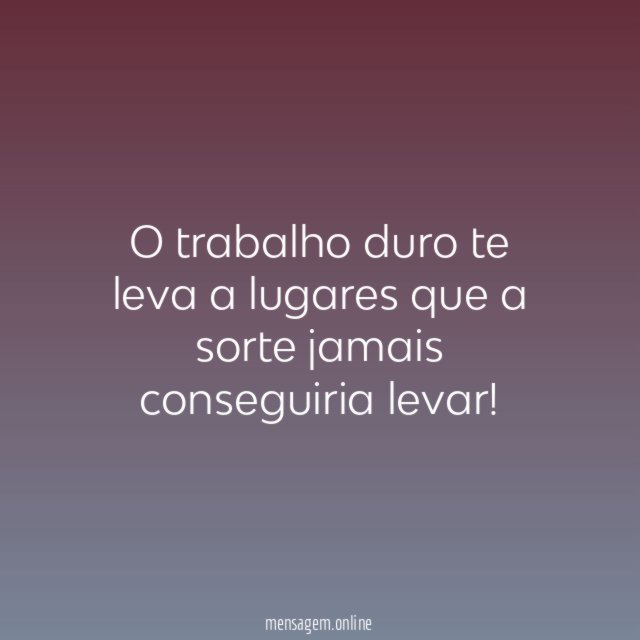 O trabalho duro te leva a lugares que