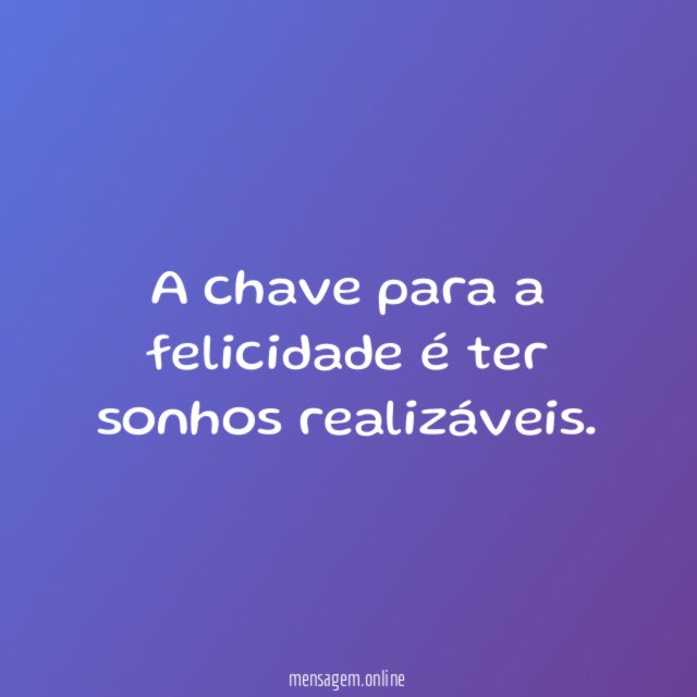 A chave para a felicidade é ter sonhos realizáveis