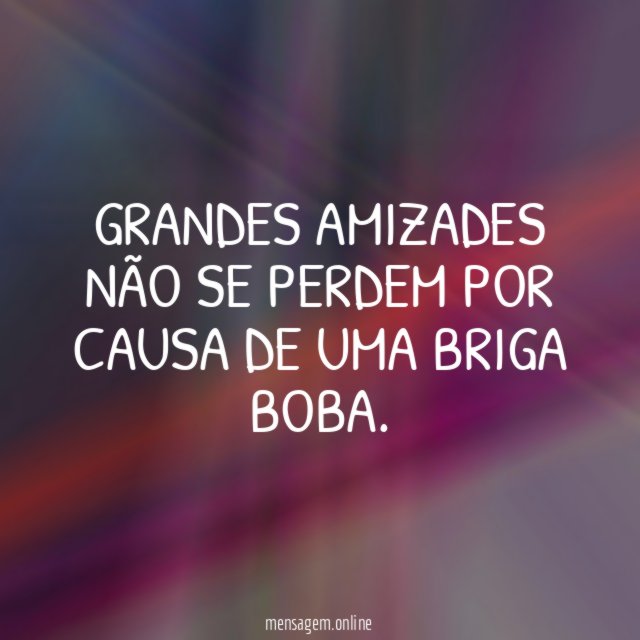 Grandes amizades não se perdem por causa de uma briga boba