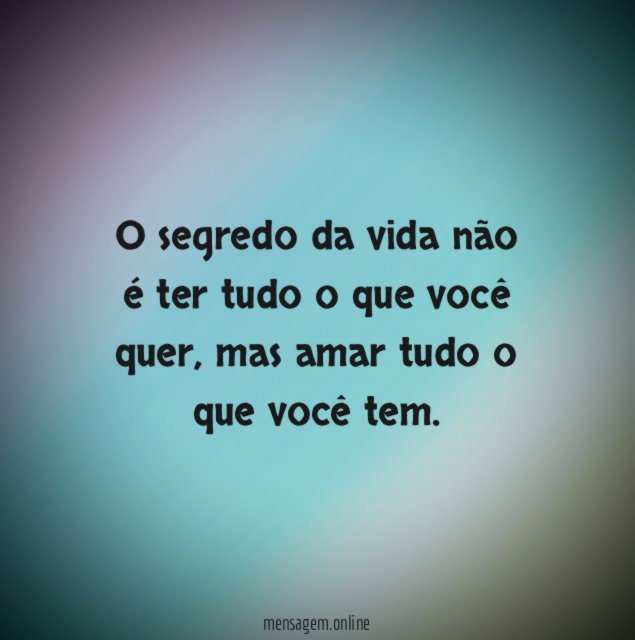 O segredo da vida não é ter tudo o que você quer