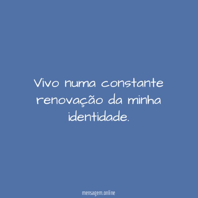 Vivo numa constante renovação da minha identidade