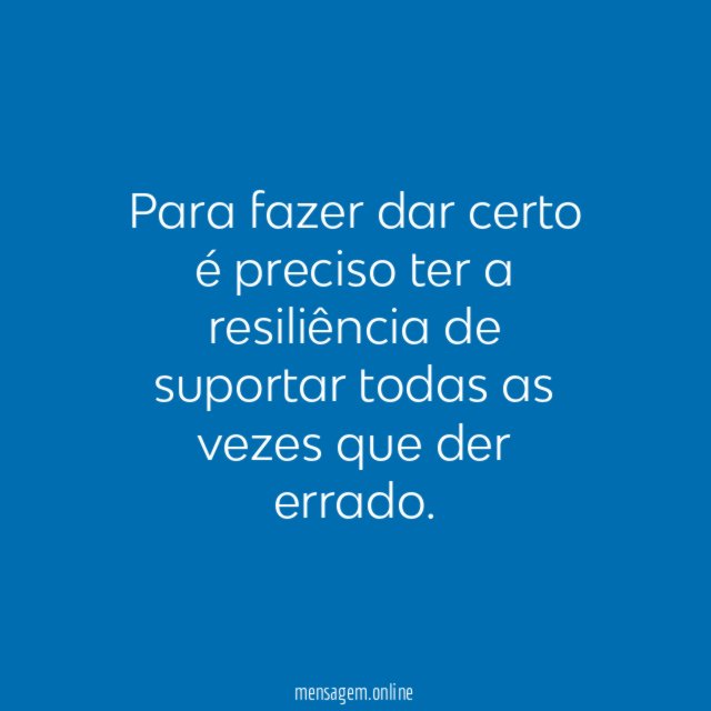 Para fazer dar certo é preciso ter a