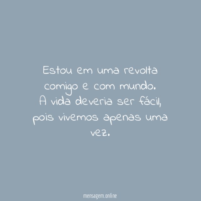 Estou em uma revolta comigo e com mundo