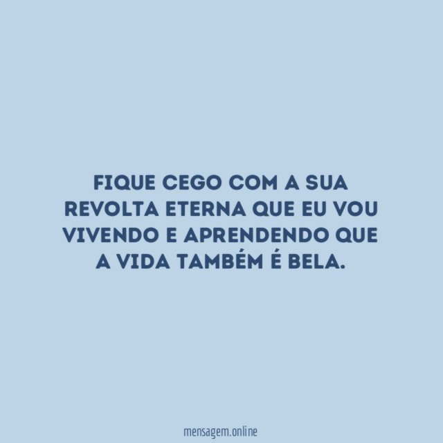 Fique cego com a sua revolta eterna que