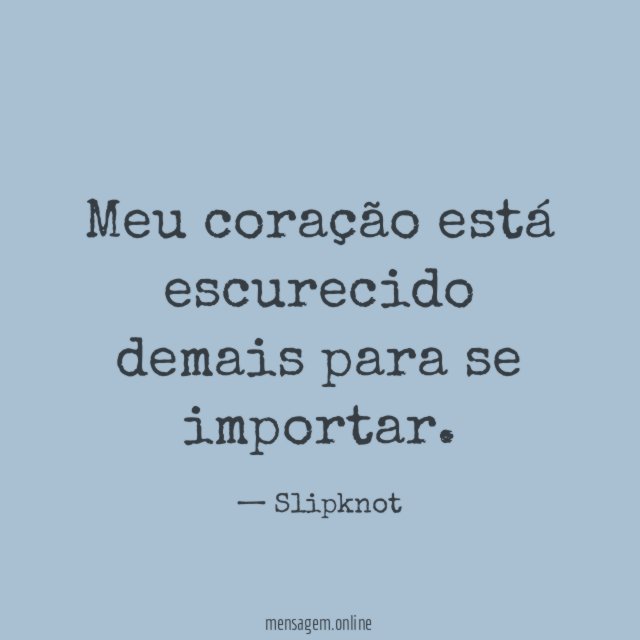 Meu coração está escurecido demais para se importar