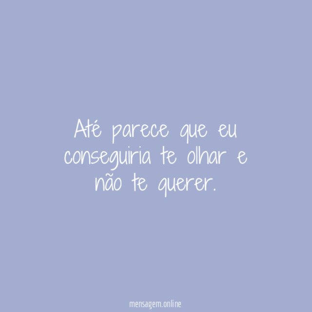 Até parece que eu conseguiria te olhar e não te querer