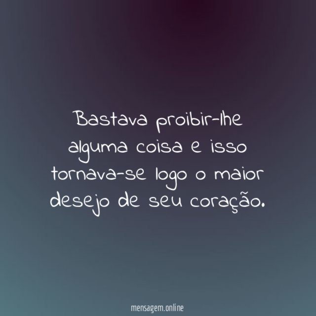 Bastava proibir-lhe alguma coisa e isso tornava-se logo
