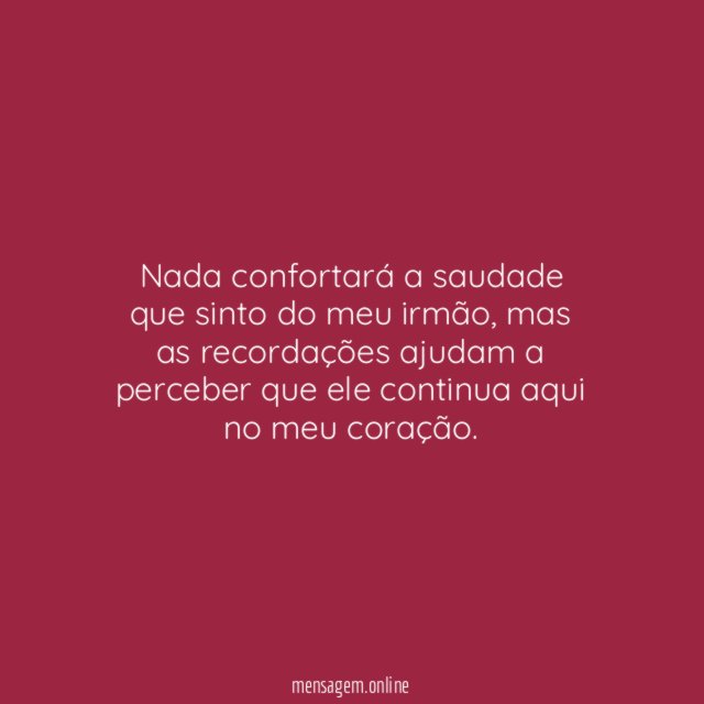 Nada confortará a saudade que sinto do meu irmão