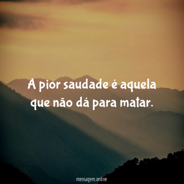 A pior saudade é aquela que não dá para matar