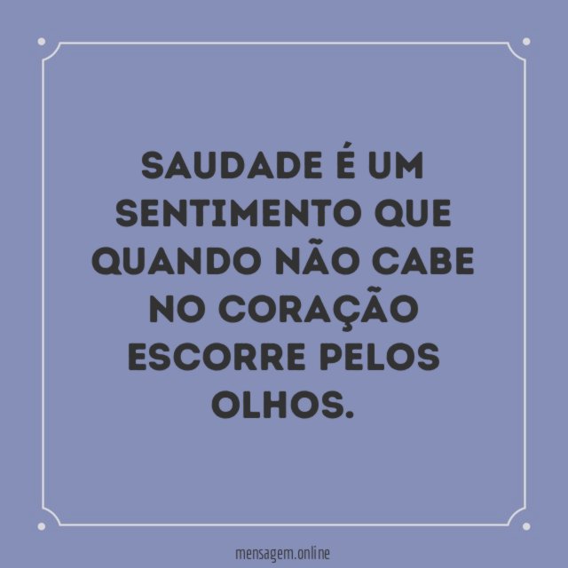 Saudade é um sentimento que quando não cabe