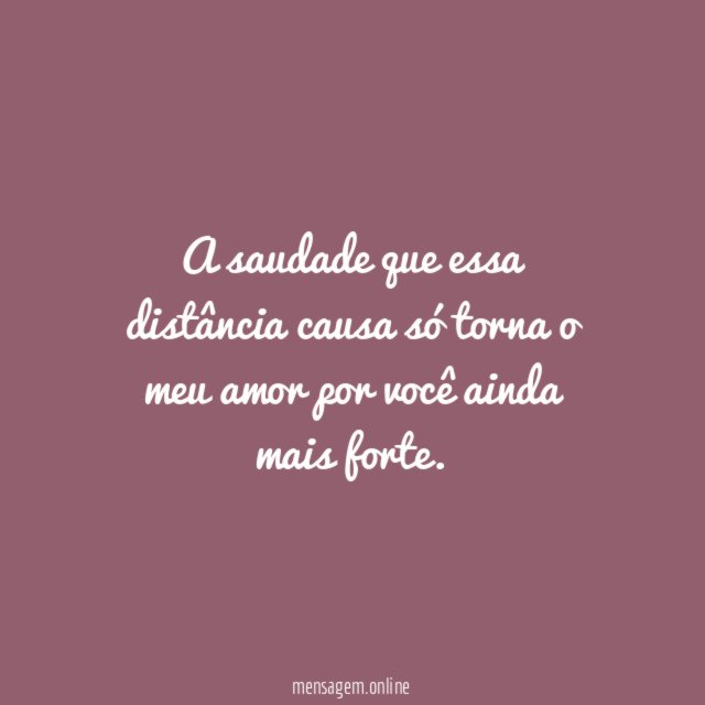 A saudade que essa distância causa só torna