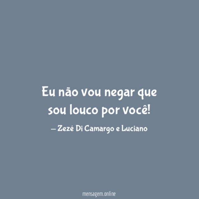 Eu não vou negar que sou louco por você